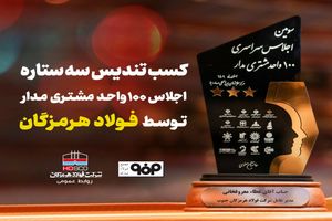 تندیس سه‌ستاره اجلاس ۱۰۰ واحد مشتری‌مدار به فولاد هرمزگان رسید 