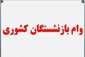 مرحله جدید وام ضروری به حساب ۳۳ هزار بازنشسته واریز شد
