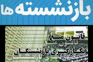 نشست ویژه قوا به منظور رفع ابهامات قانون منع به کارگیری بازنشستگان