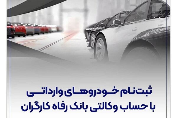 ارائه خدمت حساب وکالتی در بانک رفاه کارگران در مرحله جدید فروش خودروهای وارداتی