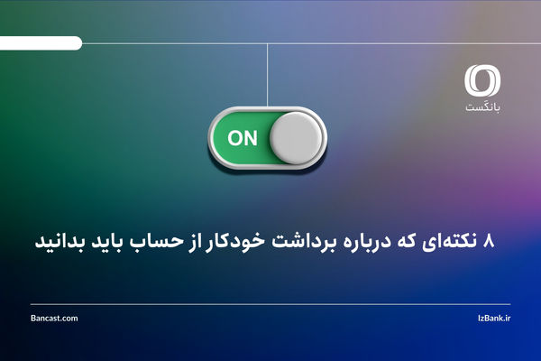 8 نکته‌ای که درباره برداشت خودکار از حساب باید بدانید