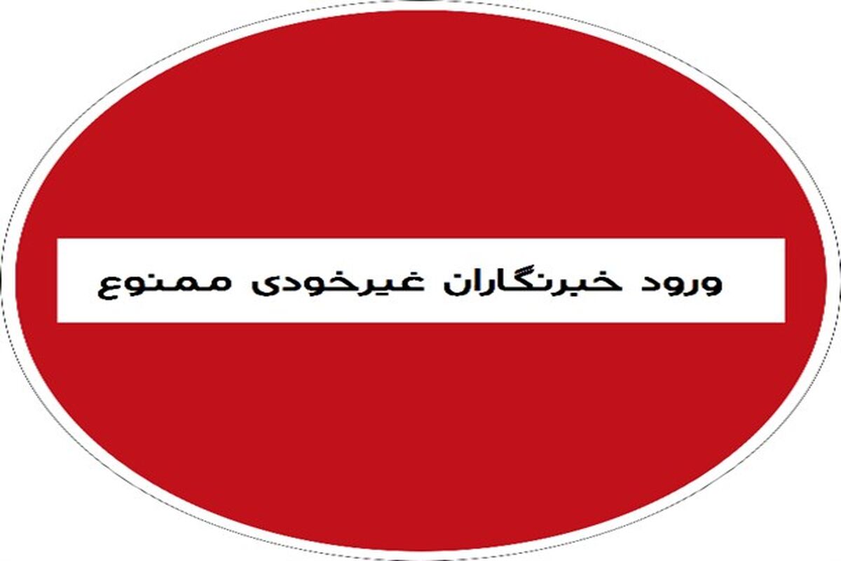 ورود خبرنگاران غیرخودی ممنوع